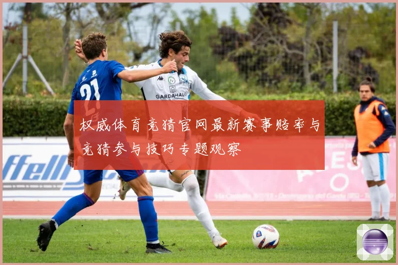 权威体育竞猜官网最新赛事赔率与竞猜参与技巧专题观察