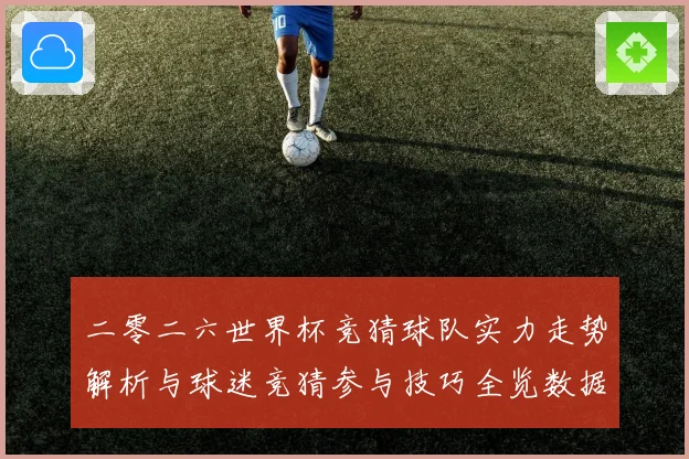 二零二六世界杯竞猜球队实力走势解析与球迷竞猜参与技巧全览数据研判
