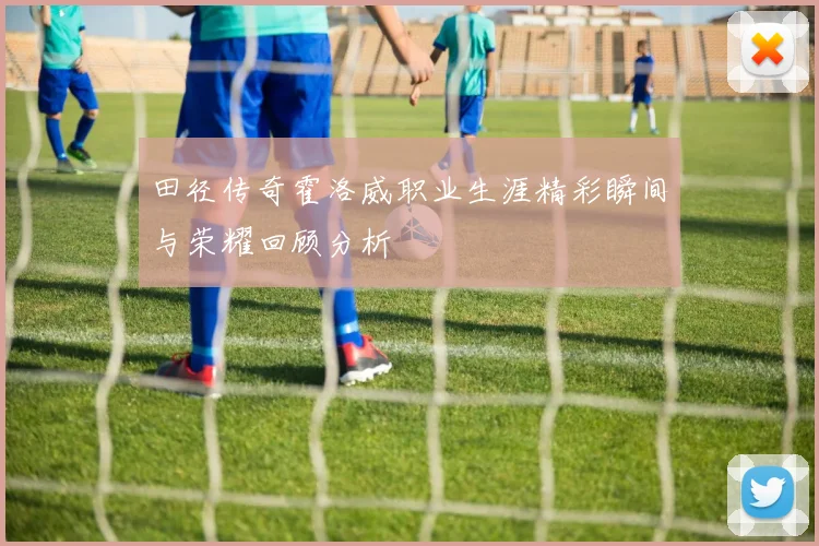 田径传奇霍洛威职业生涯精彩瞬间与荣耀回顾分析