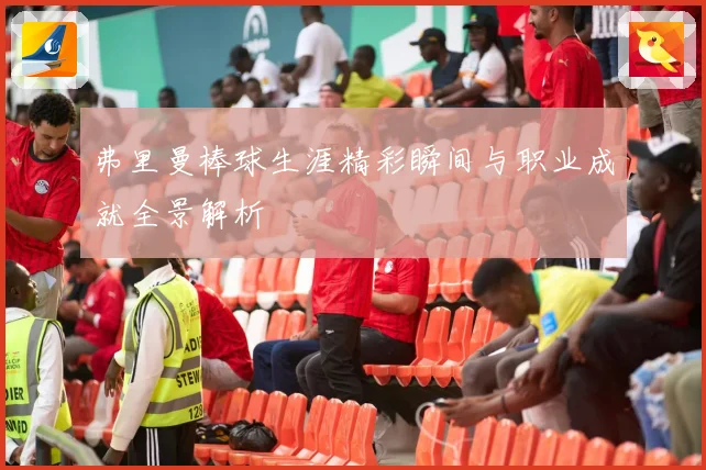 弗里曼棒球生涯精彩瞬间与职业成就全景解析