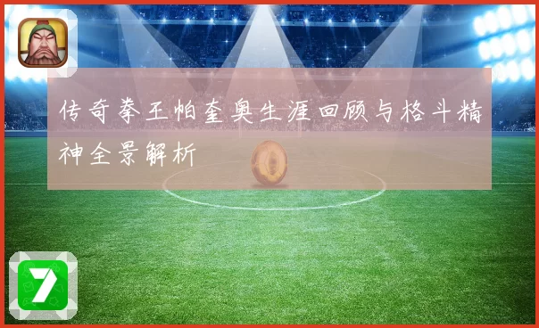 传奇拳王帕奎奥生涯回顾与格斗精神全景解析