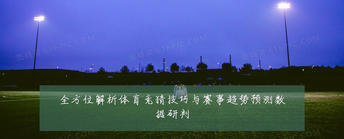 全方位解析体育竞猜技巧与赛事趋势预测数据研判