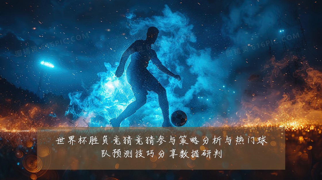 世界杯胜负竞猜竞猜参与策略分析与热门球队预测技巧分享数据研判